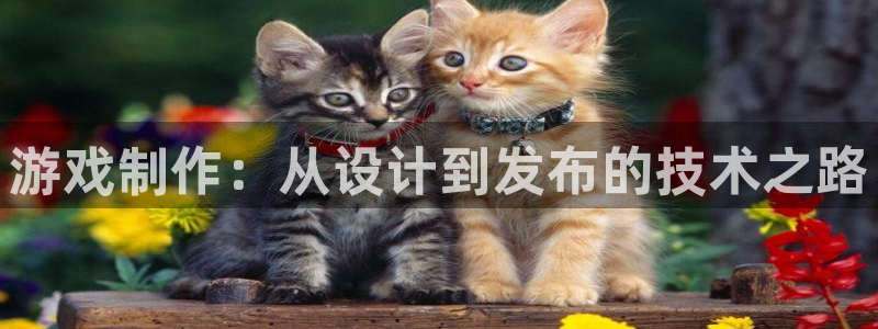 沐鸣2平台测速登录：游戏制作：从设计到发布的技术之路