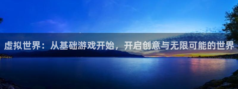 沐鸣娱乐2登录平台官网入口：虚拟世界：从基础游戏开始，开启创意与无限可能的世界