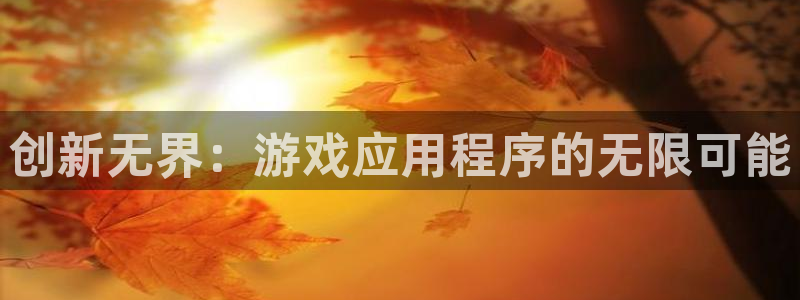 沐鸣2平台是杏彩的吗：创新无界：游戏应用程序的无限可能
