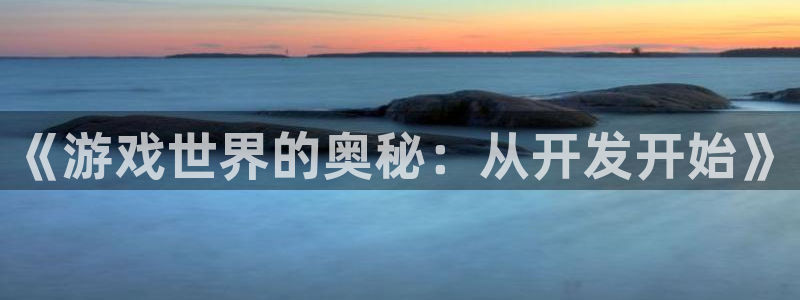 沐鸣2代理酋27337：《游戏世界的奥秘：从开发开始》