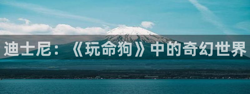 沐鸣2娱乐注册平台：迪士尼：《玩命狗》中的奇幻世界