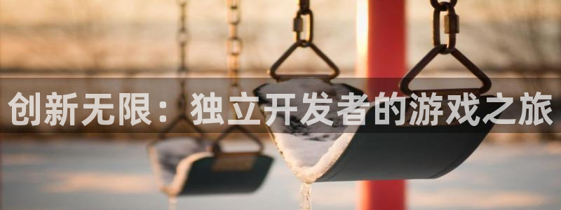 沐鸣2注册33300tg：创新无限：独立开发者的游戏之旅