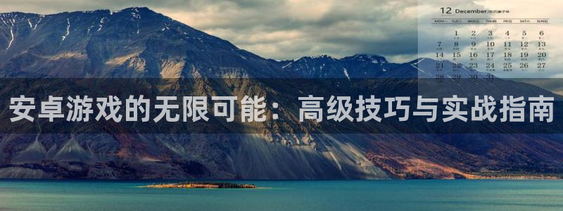 沐鸣2代理注册：安卓游戏的无限可能：高级技巧与实战指南