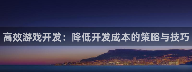沐鸣2代理求27337：高效游戏开发：降低开发成本的策略与技巧
