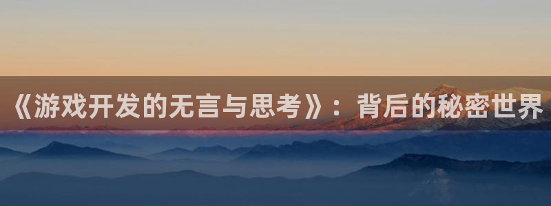 沐鸣2平台测速登录：《游戏开发的无言与思考》：背后的秘密世界