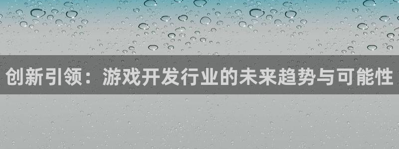 沐鸣2app下载：创新引领：游戏开发行业的未来趋势与可能性