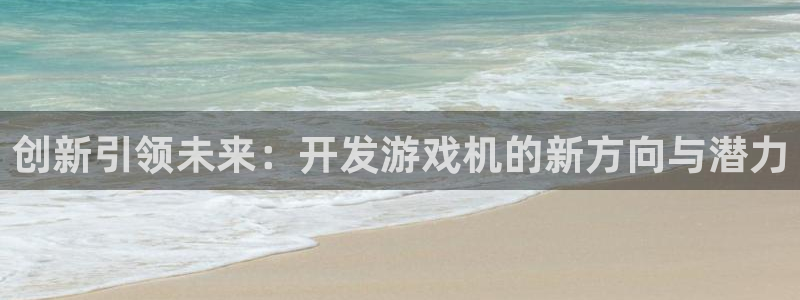 沐鸣2注册33300tg：创新引领未来：开发游戏机的新方向与潜力