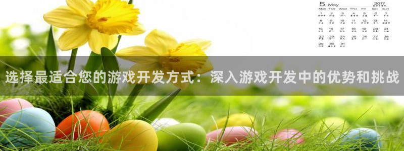 沐鸣2注册丘27337：选择最适合您的游戏开发方式：深入游戏开发中的优势和挑战
