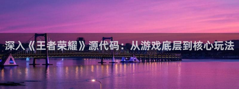 沐鸣2注册登录：深入《王者荣耀》源代码：从游戏底层到核心玩法